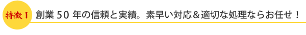 創業50年の信頼と実績。素早い対応$適切な処理ならお任せ!
